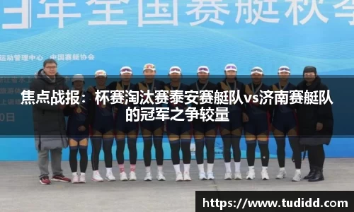 焦点战报：杯赛淘汰赛泰安赛艇队vs济南赛艇队的冠军之争较量