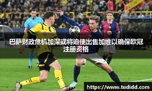 巴萨财政危机加深或将迫使出售加维以确保欧冠注册资格