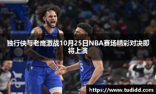 独行侠与老鹰激战10月25日NBA赛场精彩对决即将上演