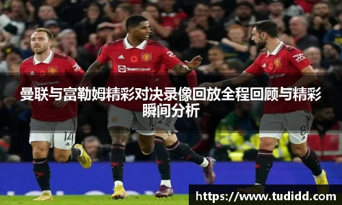 曼联与富勒姆精彩对决录像回放全程回顾与精彩瞬间分析