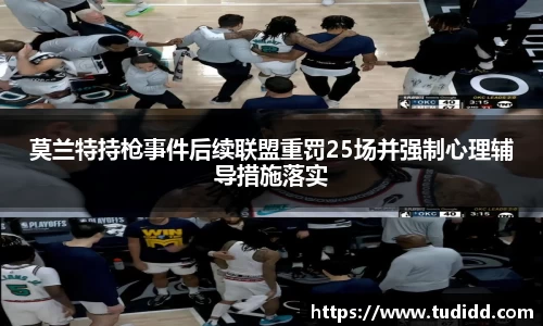 莫兰特持枪事件后续联盟重罚25场并强制心理辅导措施落实