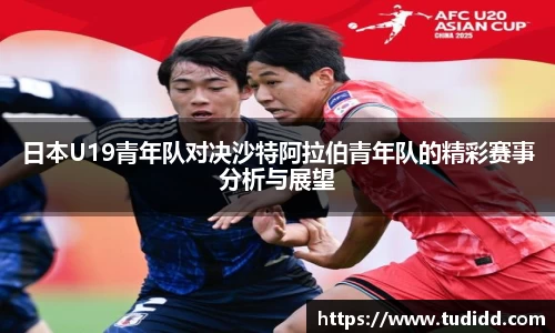 日本U19青年队对决沙特阿拉伯青年队的精彩赛事分析与展望