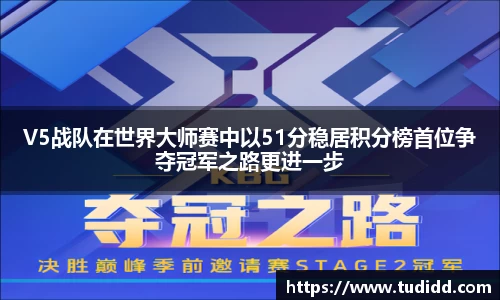 V5战队在世界大师赛中以51分稳居积分榜首位争夺冠军之路更进一步