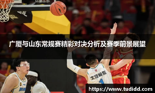 广厦与山东常规赛精彩对决分析及赛季前景展望