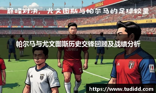 帕尔马与尤文图斯历史交锋回顾及战绩分析